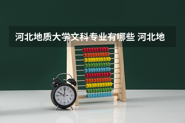 河北地质大学文科专业有哪些 河北地质大学文科专业排名