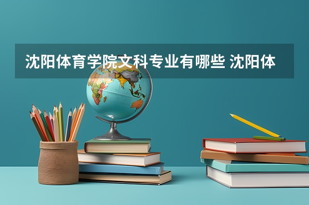 沈阳体育学院文科专业有哪些 沈阳体育学院文科专业排名