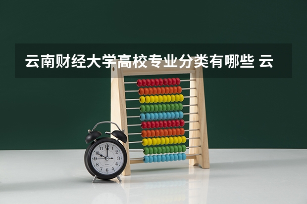 云南财经大学高校专业分类有哪些 云南财经大学各专业排名情况