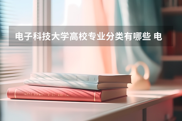 电子科技大学高校专业分类有哪些 电子科技大学各专业排名情况