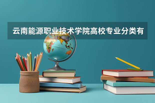 云南能源职业技术学院高校专业分类有哪些 云南能源职业技术学院各专业排名情况