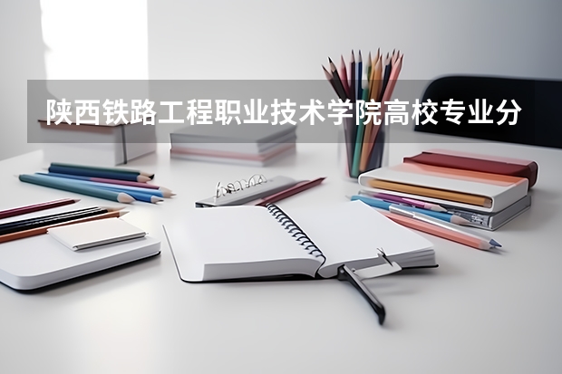陕西铁路工程职业技术学院高校专业分类有哪些 陕西铁路工程职业技术学院各专业排名情况