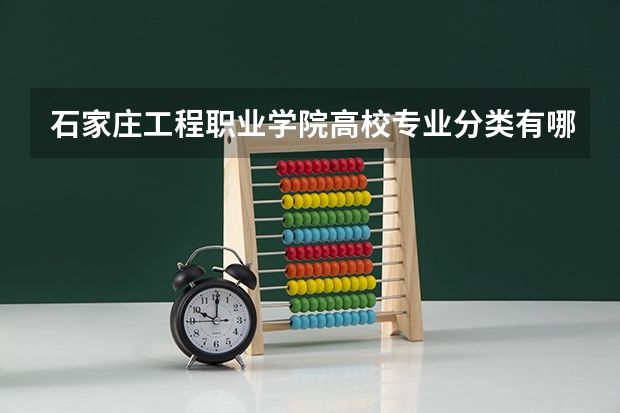 石家庄工程职业学院高校专业分类有哪些 石家庄工程职业学院各专业排名情况