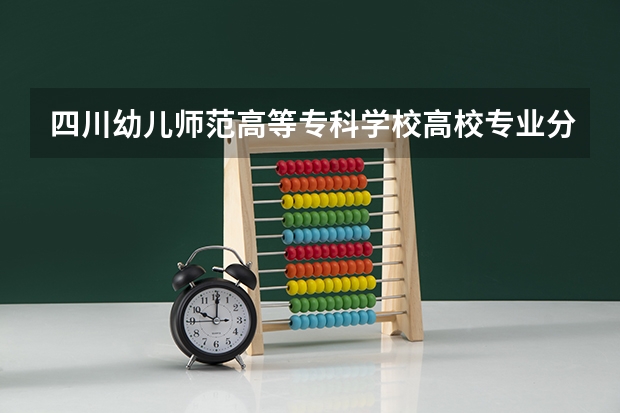 四川幼儿师范高等专科学校高校专业分类有哪些 四川幼儿师范高等专科学校各专业排名情况