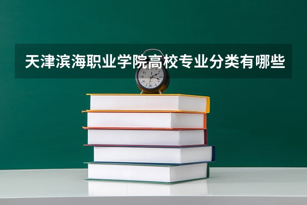 天津滨海职业学院高校专业分类有哪些 天津滨海职业学院各专业排名情况