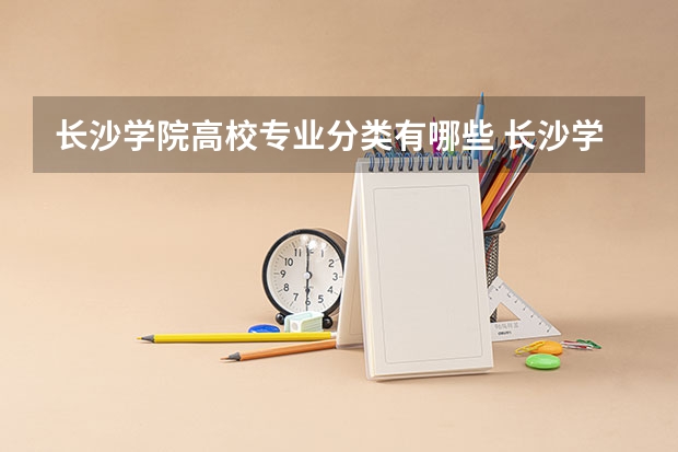 长沙学院高校专业分类有哪些 长沙学院各专业排名情况