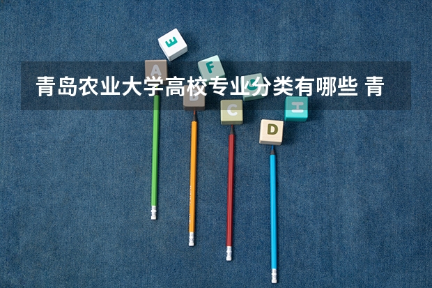 青岛农业大学高校专业分类有哪些 青岛农业大学各专业排名情况