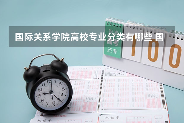 国际关系学院高校专业分类有哪些 国际关系学院各专业排名情况