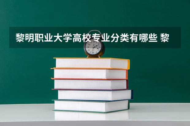 黎明职业大学高校专业分类有哪些 黎明职业大学各专业排名情况