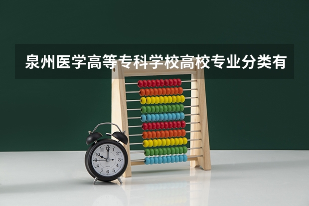 泉州医学高等专科学校高校专业分类有哪些 泉州医学高等专科学校各专业排名情况