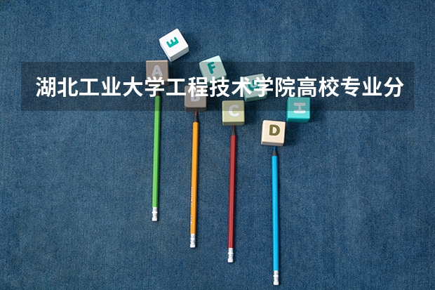 湖北工业大学工程技术学院高校专业分类有哪些 湖北工业大学工程技术学院各专业排名情况