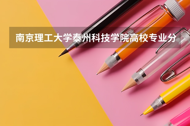 南京理工大学泰州科技学院高校专业分类有哪些 南京理工大学泰州科技学院各专业排名情况
