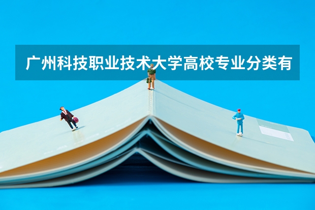 广州科技职业技术大学高校专业分类有哪些 广州科技职业技术大学各专业排名情况
