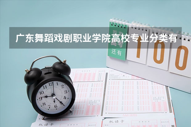 广东舞蹈戏剧职业学院高校专业分类有哪些 广东舞蹈戏剧职业学院各专业排名情况