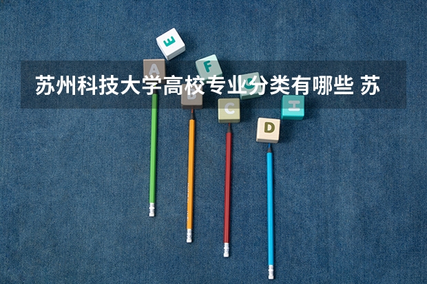 苏州科技大学高校专业分类有哪些 苏州科技大学各专业排名情况