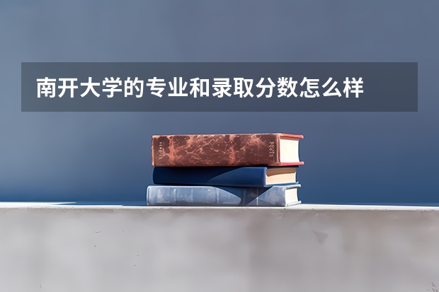 南开大学的专业和录取分数怎么样