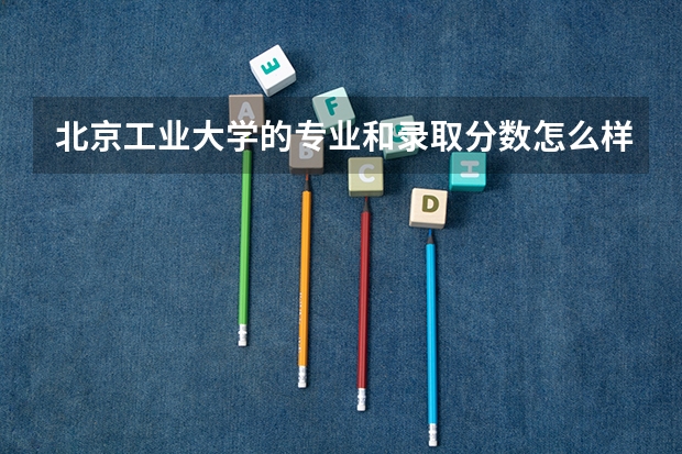 北京工业大学的专业和录取分数怎么样