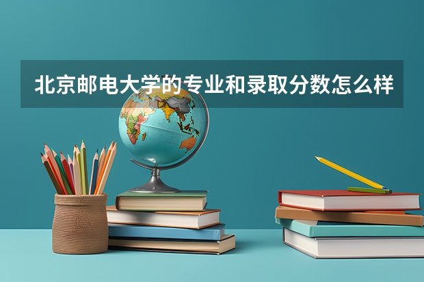 北京邮电大学的专业和录取分数怎么样