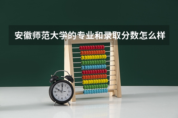 安徽师范大学的专业和录取分数怎么样