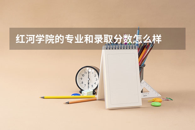 红河学院的专业和录取分数怎么样