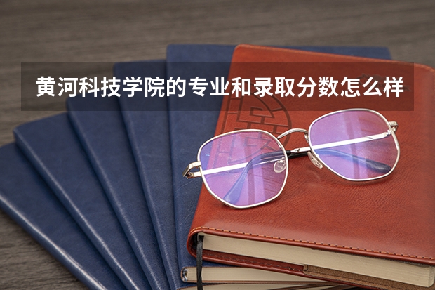 黄河科技学院的专业和录取分数怎么样