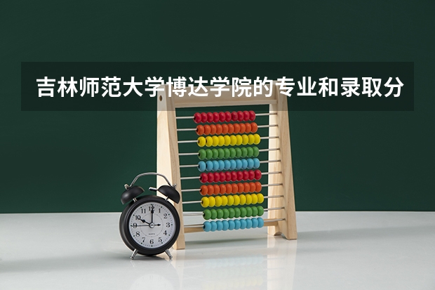 吉林师范大学博达学院的专业和录取分数怎么样