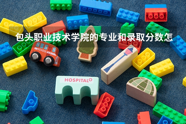 包头职业技术学院的专业和录取分数怎么样