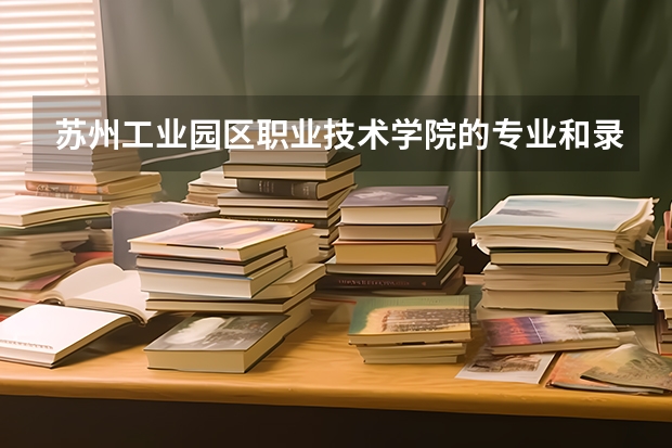 苏州工业园区职业技术学院的专业和录取分数怎么样