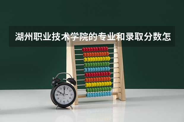 湖州职业技术学院的专业和录取分数怎么样