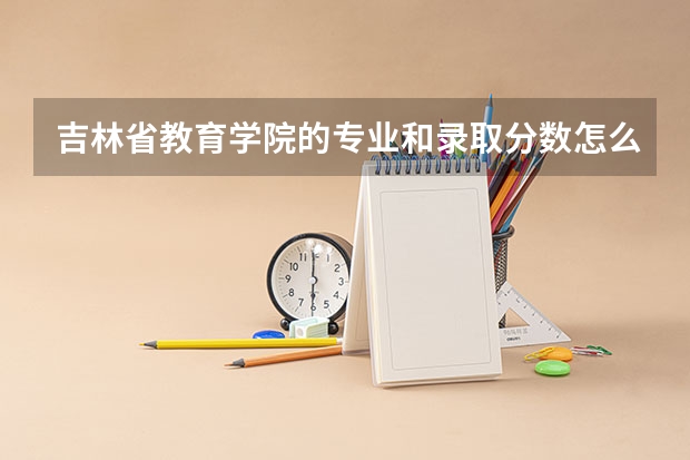 吉林省教育学院的专业和录取分数怎么样