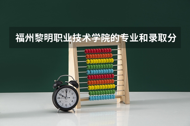 福州黎明职业技术学院的专业和录取分数怎么样