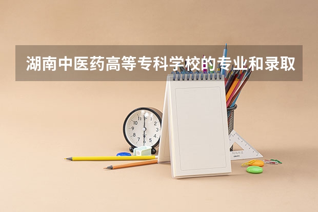 湖南中医药高等专科学校的专业和录取分数怎么样