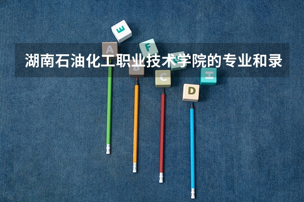 湖南石油化工职业技术学院的专业和录取分数怎么样