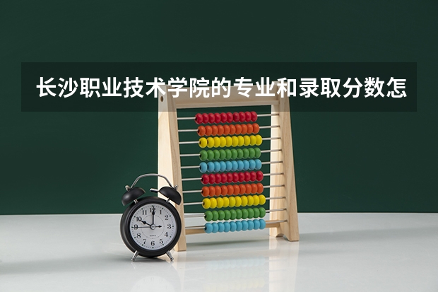 长沙职业技术学院的专业和录取分数怎么样