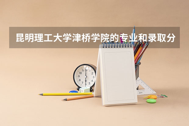 昆明理工大学津桥学院的专业和录取分数怎么样
