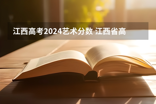 江西高考2024艺术分数 江西省高考2023艺术类分数线