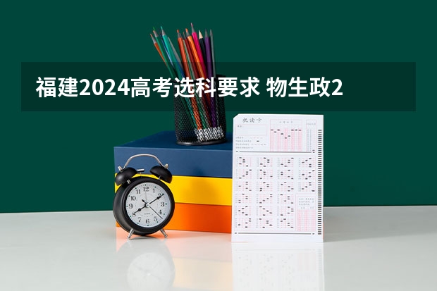福建2024高考选科要求 物生政2024届福建可报专业