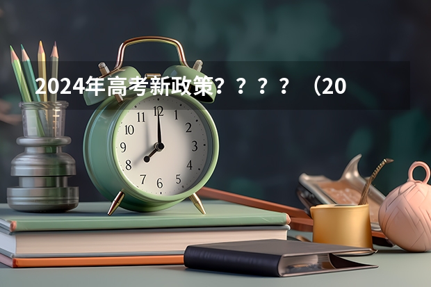 2024年高考新政策？？？？（2024年高考政策）