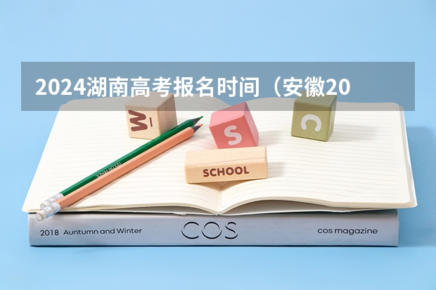 2024湖南高考报名时间（安徽2024年高考报名时间）