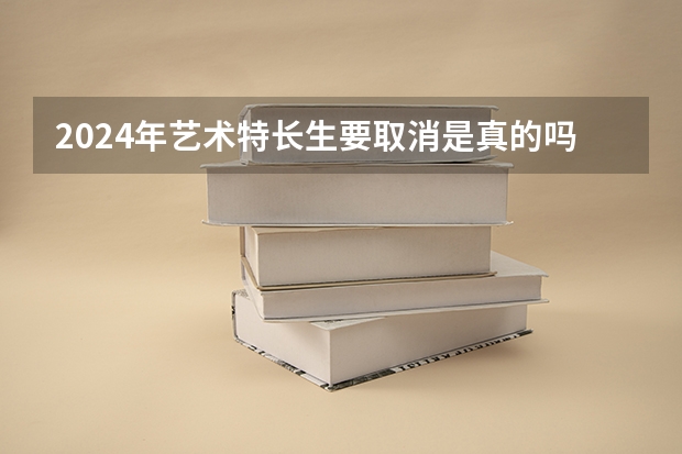 2024年艺术特长生要取消是真的吗