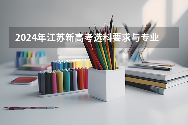 2024年江苏新高考选科要求与专业对照表（高考2024年选科要求）
