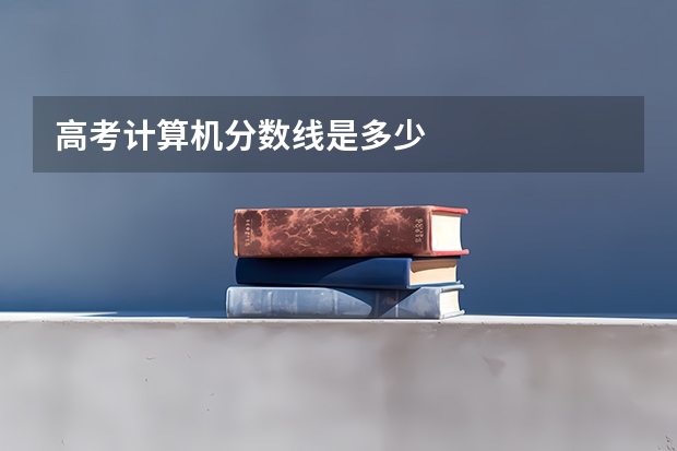 高考计算机分数线是多少