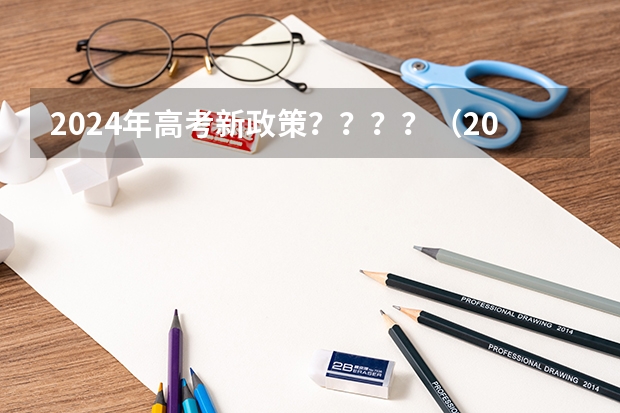 2024年高考新政策？？？？（2024年高考各大学对选科要求主要变化是？）