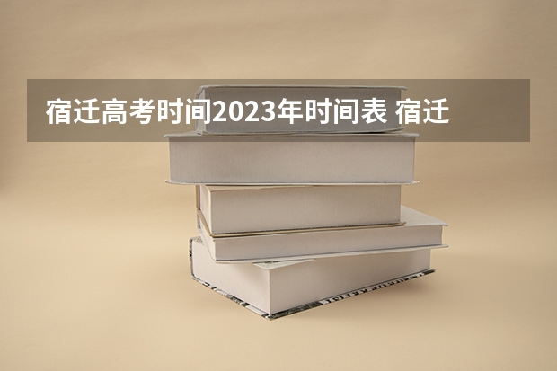 宿迁高考时间2023年时间表 宿迁市高考录取率 往年江苏宿迁市泗洪县高考人数
