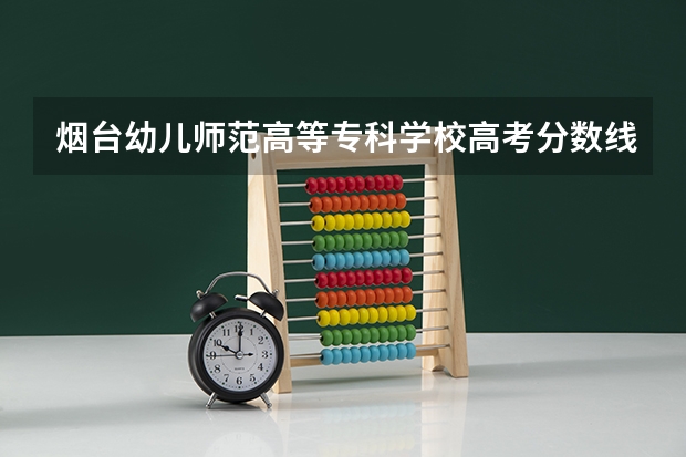 烟台幼儿师范高等专科学校高考分数线划分标准是什么？（高考分数线）