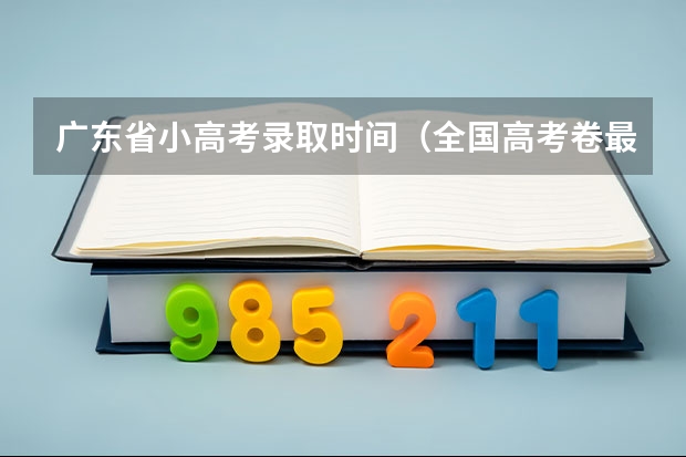 广东省小高考录取时间（全国高考卷最难的省份）