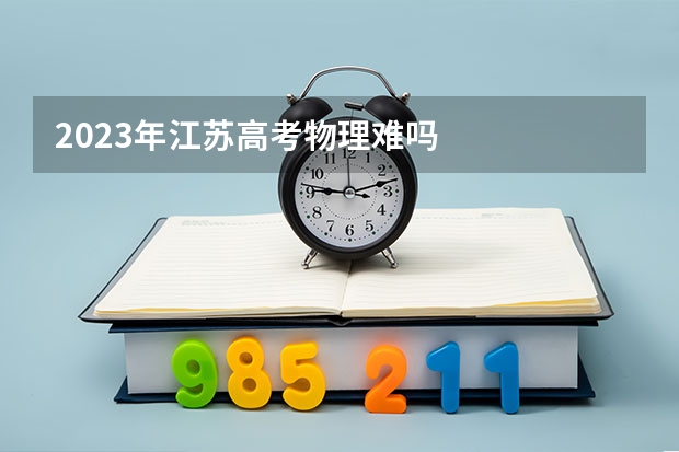 2023年江苏高考物理难吗