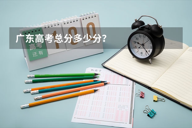 广东高考总分多少分？