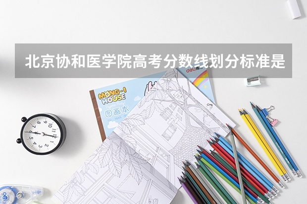 北京协和医学院高考分数线划分标准是什么？（高考分数线）