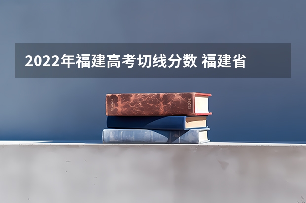 2022年福建高考切线分数 福建省2023高考切线时间 福建省高考分数切线